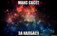 макс сасёт за калбасу