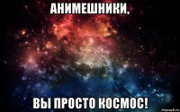 анимешники, вы просто космос!