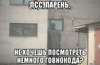 псс, парень, не хочешь посмотреть немного говнокода?