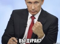  вы дурак?