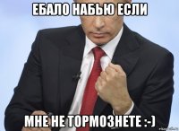 ебало набью если мне не тормознете :-)