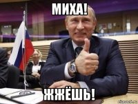 миха! жжёшь!