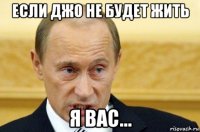 если джо не будет жить я вас...