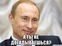  а ты не догадываешься?