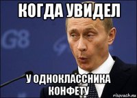 когда увидел у одноклассника конфету