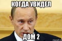 когда увидел дом 2