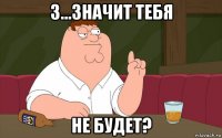 з...значит тебя не будет?