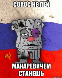 сорос не пей макаревичем станешь