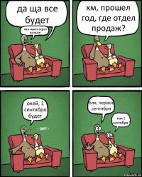 да ща все будет нам нужен отдел продаж хм, прошел год, где отдел продаж? окей, 1 сентября будет бля, первое сентября как 1 сентября?