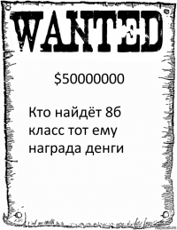 $50000000 Кто найдёт 8б класс тот ему награда денги