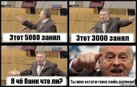 Этот 5000 занял Этот 3000 занял Я чё банк что ли? Ты мне кстати тоже лайк должен!