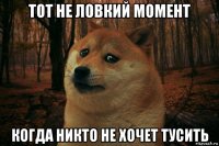 тот не ловкий момент когда никто не хочет тусить