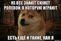 не все знают сюжет ролевой, в которую играют есть ещё и такие, как я