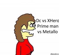 Dc vs XHero Prime man vs Metallo
