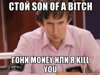 стой son of a bitch гони money или я kill you