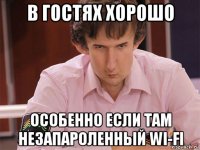 в гостях хорошо особенно если там незапароленный wi-fi