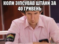 коли зіпсував штани за 40 гривень 