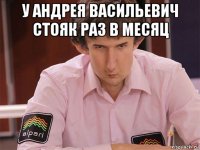 у андрея васильевич стояк раз в месяц 