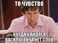 то чувство когда у андрея васильевича нет слов