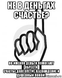 не в деньгах счастье? но именно деньги помогают обрести счастье,долголетие,наслаждение и душевный покой!