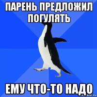 парень предложил погулять ему что-то надо