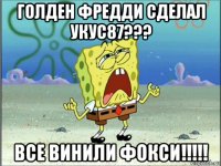 голден фредди сделал укус87??? все винили фокси!!!!!