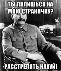 ты пялишься на мою страничку? расстрелять нахуй!