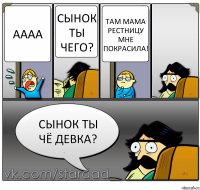 аааа Сынок ты чего? Там мама рестницу мне покрасила! Сынок ты чё девка?