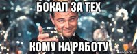 бокал за тех кому на работу