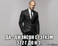  да - джэйсон стэтхэм 322 г до н.э.