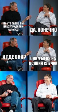 Ну что Павле, вы предупридили о налогах? Да, конечно И где они? Они у меня на всякий случай  