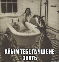  айым тебе лучше не знать