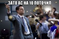 зато ас на 10 поточил 