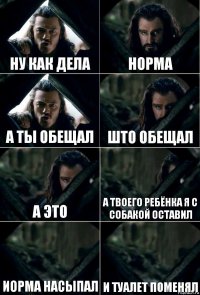 ну как дела норма а ты обещал што обещал а это а твоего ребёнка я с собакой оставил иорма насыпал и туалет поменял