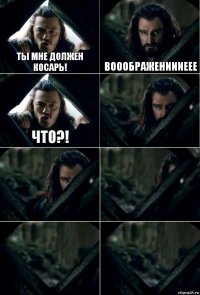 ТЫ мне должен косарь! ВООоБРАЖЕНИИИЕЕЕ ЧТО?!     