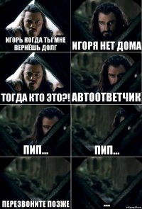 Игорь когда ты мне вернёшь долг Игоря нет дома Тогда кто это?! Автоответчик Пип... Пип... Перезвоните позже ...