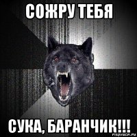 сожру тебя сука, баранчик!!!