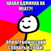 какая админка на meat?! орфографический словарь изучай!