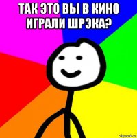 так это вы в кино играли шрэка? 