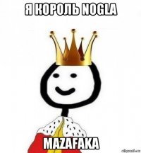 я король nogla mazafaka