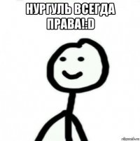 нургуль всегда права!:d 