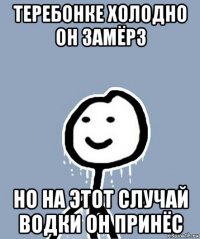 теребонке холодно он замёрз но на этот случай водки он принёс