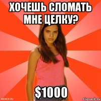 хочешь сломать мне целку? $1000