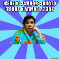 железо 34‘990£; золото 3‘990£ и алмаз 2‘330£ 