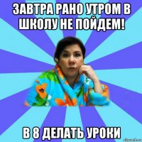 завтра рано утром в школу не пойдем! в 8 делать уроки