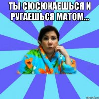 ты сюсюкаешься и ругаешься матом... 