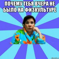 почему тебя вчера не было на физкультуре 