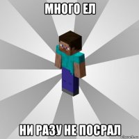 много ел ни разу не посрал