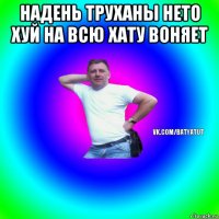 надень труханы нето хуй на всю хату воняет 