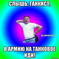 слышь, танкист, в армию на танковое иди!